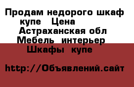 Продам недорого шкаф купе › Цена ­ 2 000 - Астраханская обл. Мебель, интерьер » Шкафы, купе   